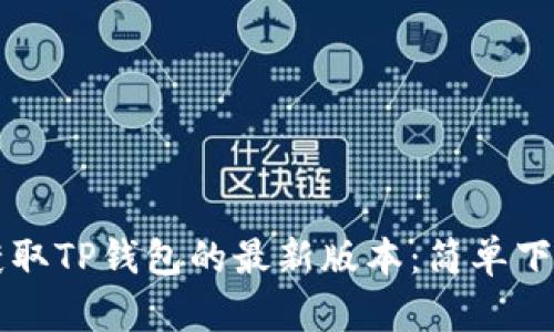 直接获取TP钱包的最新版本:简单下载指南