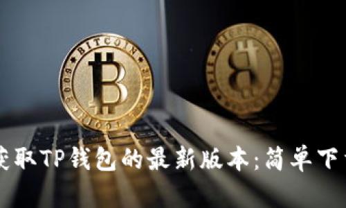 直接获取TP钱包的最新版本:简单下载指南