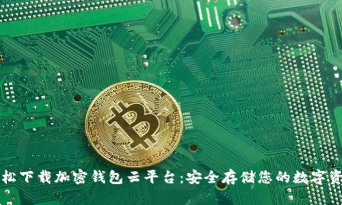 轻松下载加密钱包云平台:安全存储您的数字资产