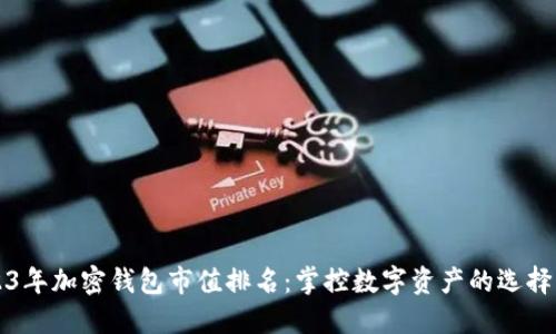 2023年加密钱包市值排名:掌控数字资产的选择一览