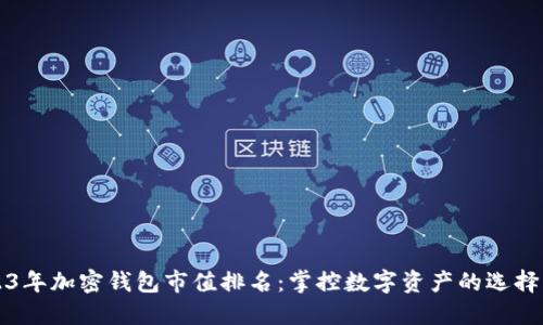 2023年加密钱包市值排名:掌控数字资产的选择一览
