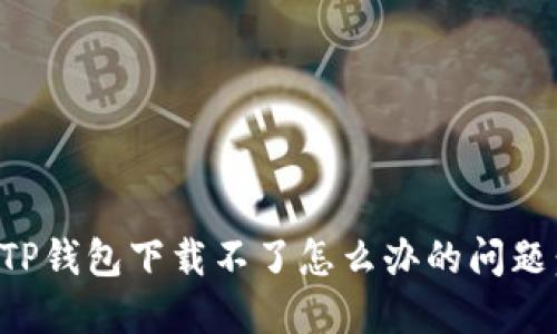 如何解决TP钱包下载不了怎么办的问题：完整指南