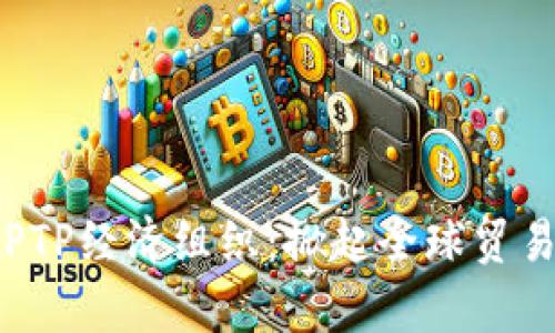 解析TPPTP经济组织:掀起全球贸易新潮流