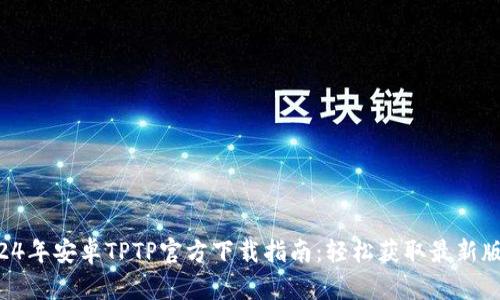 2024年安卓TPTP官方下载指南:轻松获取最新版本!