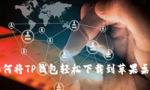 如何将TP钱包轻松下载到苹果桌面