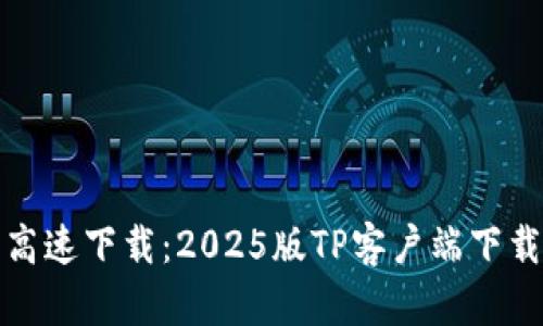 尽享高速下载：2025版TP客户端下载指南