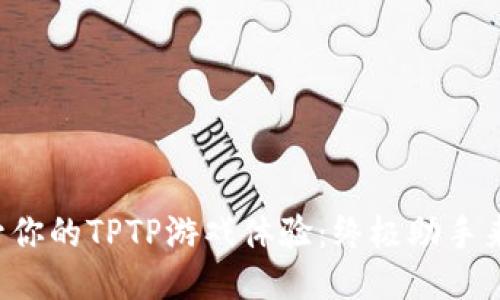 提升你的TPTP游戏体验：终极助手来啦！