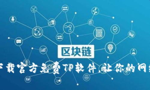 畅享高速：下载官方免费TP软件，让你的网络生活无忧!