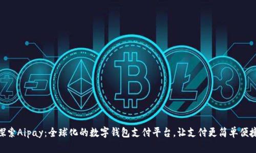 探索Aipay：全球化的数字钱包支付平台，让支付更简单便捷