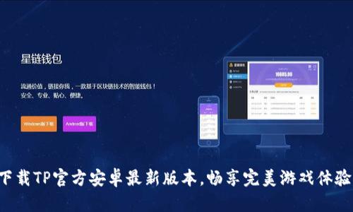 下载TP官方安卓最新版本，畅享完美游戏体验！