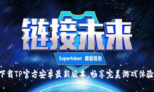 下载TP官方安卓最新版本，畅享完美游戏体验！