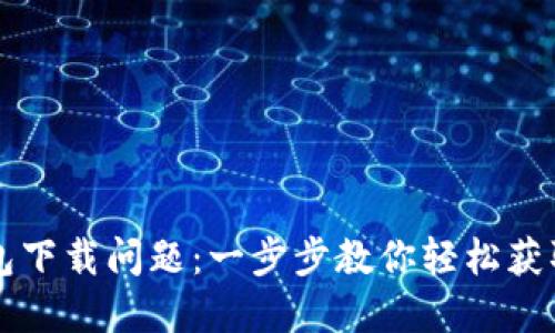 解决TP钱包下载问题：一步步教你轻松获取最新版本