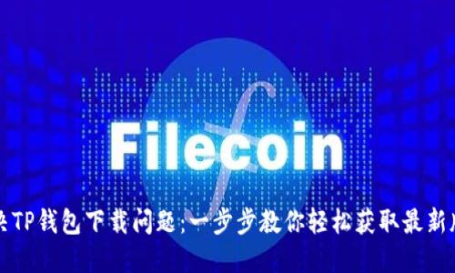 解决TP钱包下载问题：一步步教你轻松获取最新版本