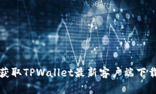 轻松获取TPWallet最新客户端下载方法