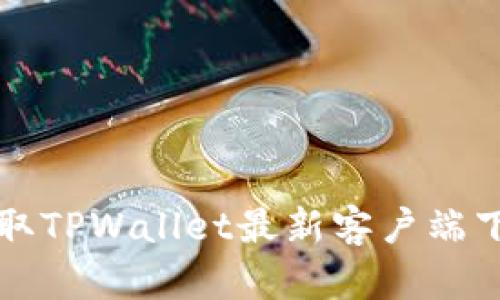 轻松获取TPWallet最新客户端下载方法