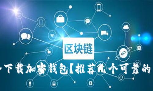 如何安全下载加密钱包？推荐几个可靠的下载途径