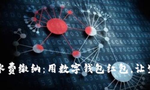 轻松搞定水费缴纳：用数字钱包红包，让生活更省心