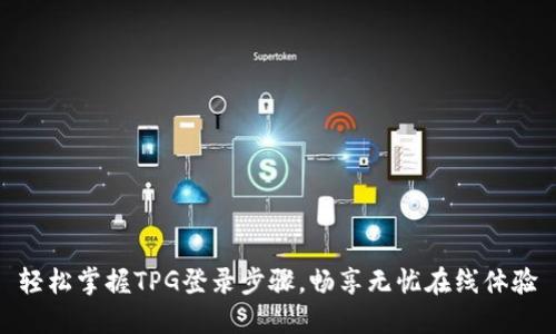 轻松掌握TPG登录步骤，畅享无忧在线体验