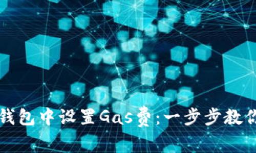 如何在TP钱包中设置Gas费：一步步教你轻松操作