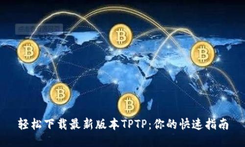 轻松下载最新版本TPTP:你的快速指南