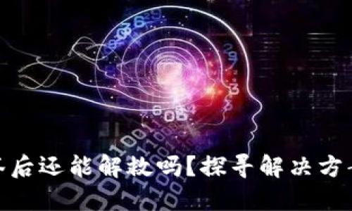 TP钱包被多签后还能解救吗？探寻解决方案与应对措施