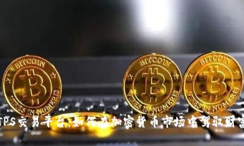 揭秘TPS交易平台：如何在加密货币市场中驾驭财富潮流