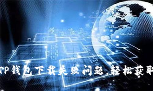 如何解决TP钱包下载失败问题,轻松获取最新版本