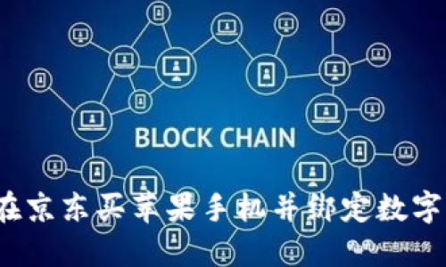 畅享便捷支付:在京东买苹果手机并绑定数字钱包的完整指南