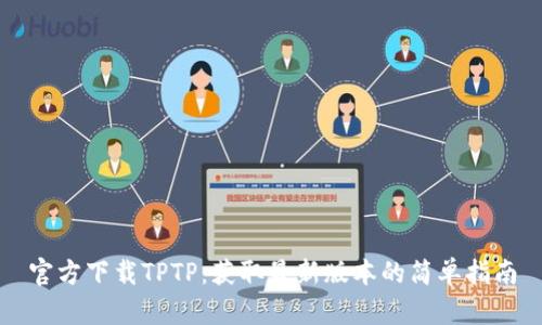 官方下载TPTP:获取最新版本的简单指南