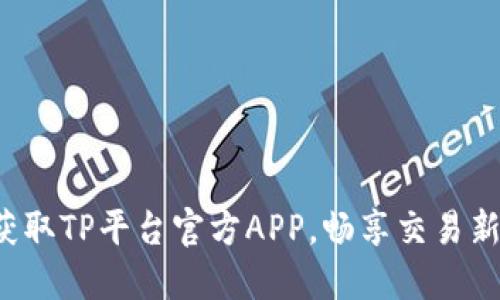 轻松获取TP平台官方APP,畅享交易新体验!