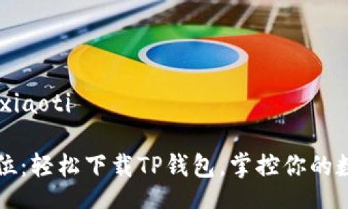 xiaoti/xiaoti
一步到位:轻松下载TP钱包,掌控你的数字资产