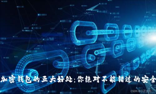 揭秘数字加密钱包的五大好处:你绝对不能错过的安全理财工具