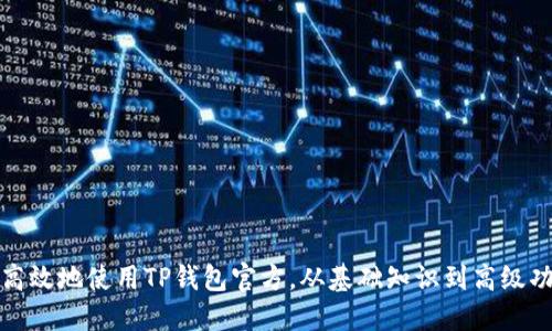 如何安全高效地使用TP钱包官方,从基础知识到高级功能全揭秘