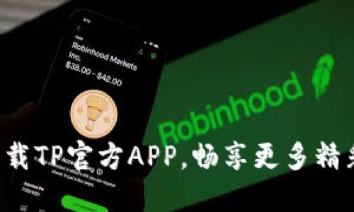 轻松下载TP官方APP，畅享更多精彩服务！