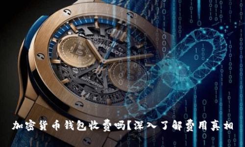 加密货币钱包收费吗?深入了解费用真相
