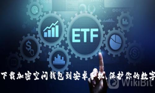 轻松下载加密空间钱包到安卓手机,保护你的数字资产