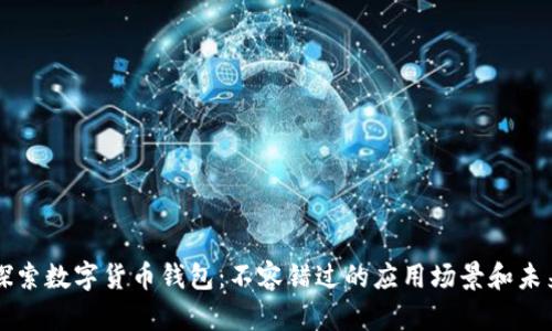 深入探索数字货币钱包:不容错过的应用场景和未来潜力