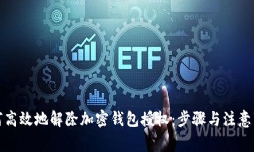 如何高效地解除加密钱包授权:步骤与注意事项