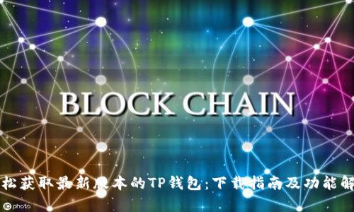 轻松获取最新版本的TP钱包:下载指南及功能解析
