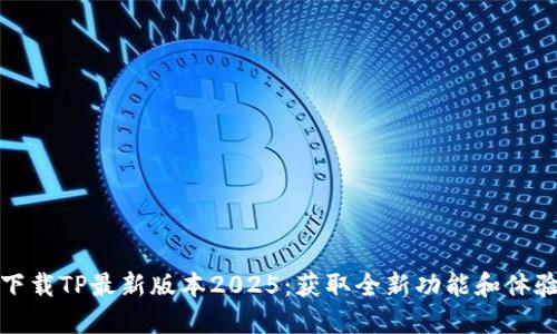 下载TP最新版本2025:获取全新功能和体验
