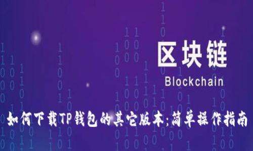 如何下载TP钱包的其它版本：简单操作指南