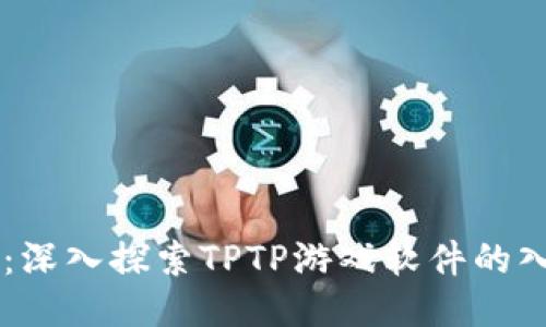 畅玩TPTP:深入探索TPTP游戏软件的入口与玩法