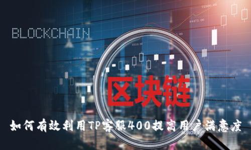 如何有效利用TP客服400提高用户满意度