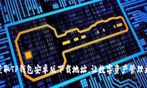 轻松获取TP钱包安卓版下载地址，让数字资产管理更便捷