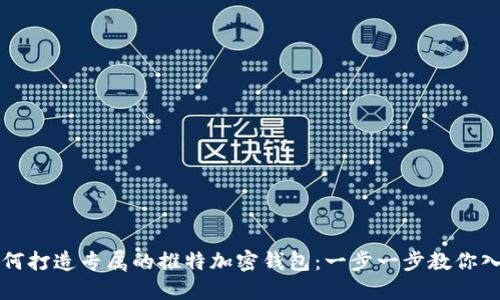 如何打造专属的推特加密钱包：一步一步教你入门
