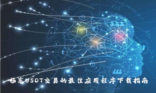 畅享USDT交易的最佳应用程序下载指南