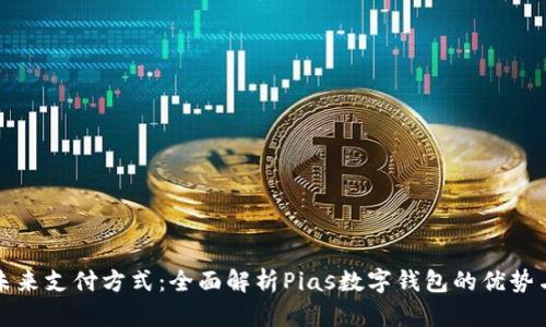 探索未来支付方式：全面解析Pias数字钱包的优势与应用