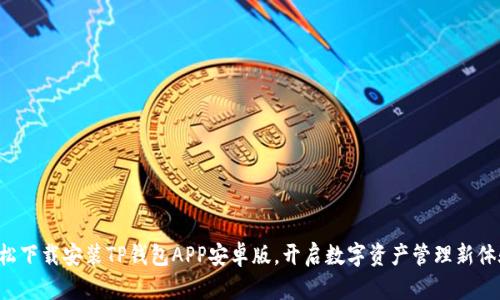 轻松下载安装TP钱包APP安卓版,开启数字资产管理新体验!