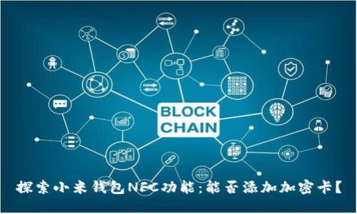 探索小米钱包NFC功能：能否添加加密卡？