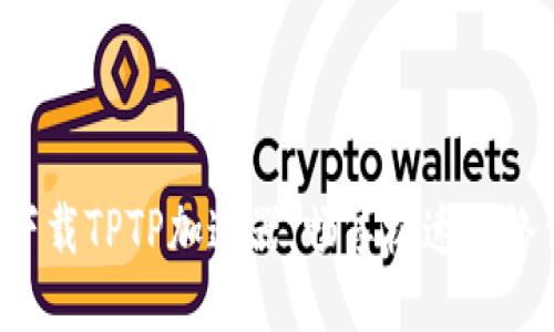 轻松下载TPTP加速器，畅享极速网络体验！